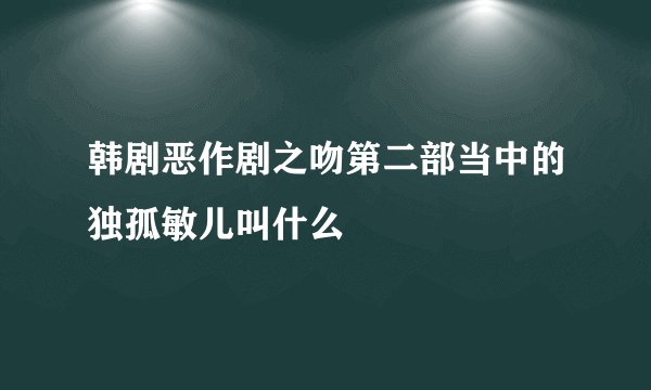韩剧恶作剧之吻第二部当中的独孤敏儿叫什么