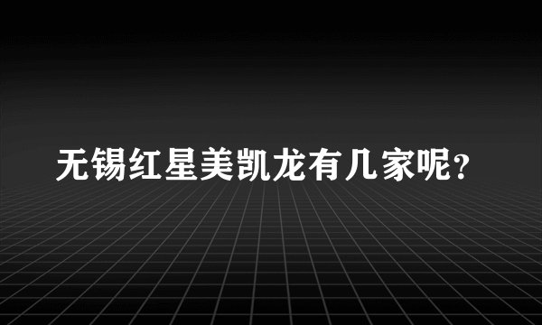 无锡红星美凯龙有几家呢？