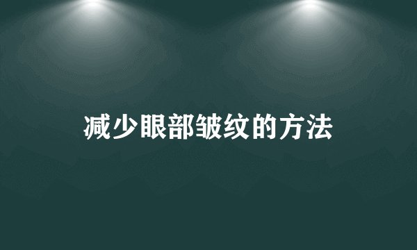 减少眼部皱纹的方法