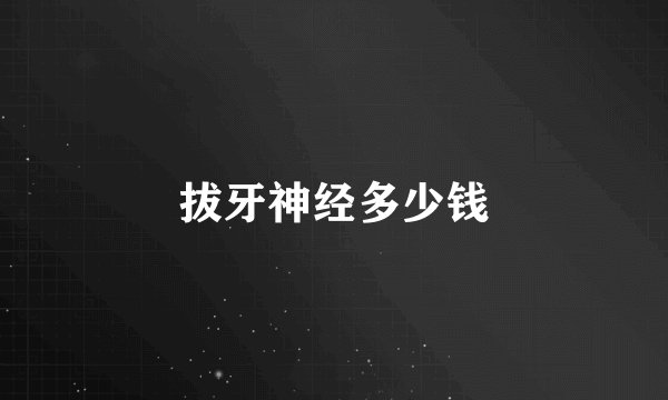 拔牙神经多少钱
