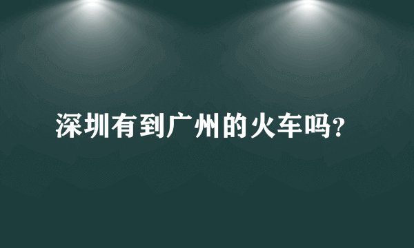 深圳有到广州的火车吗？