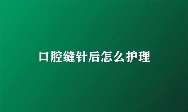 口腔缝针后怎么护理