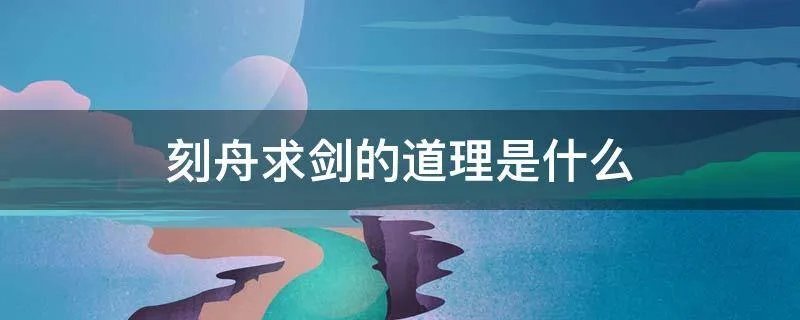 刻舟求剑的道理是什么
