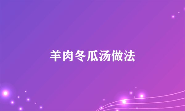 羊肉冬瓜汤做法