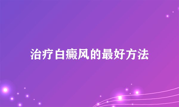 治疗白癜风的最好方法