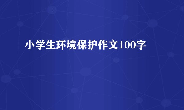 小学生环境保护作文100字