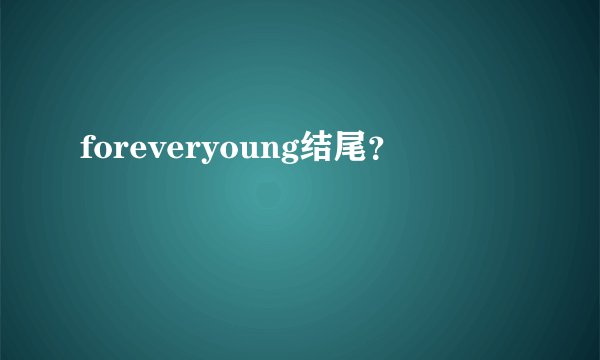 foreveryoung结尾?