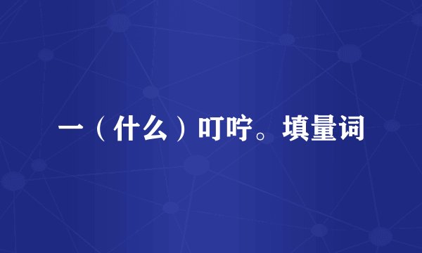一（什么）叮咛。填量词