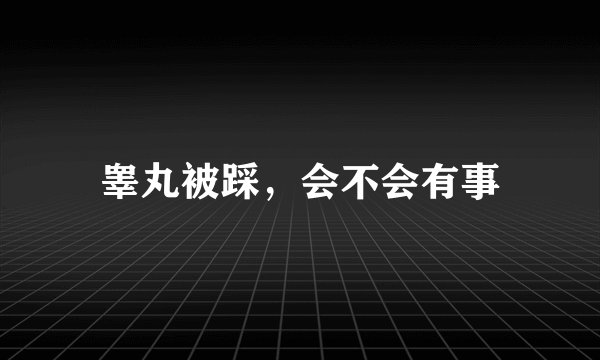 睾丸被踩，会不会有事