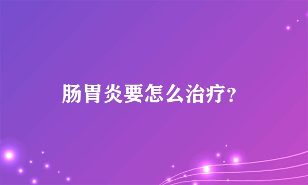 肠胃炎要怎么治疗？