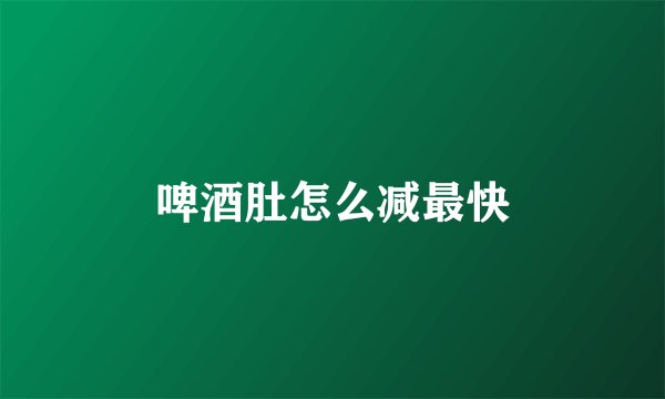 啤酒肚怎么减最快