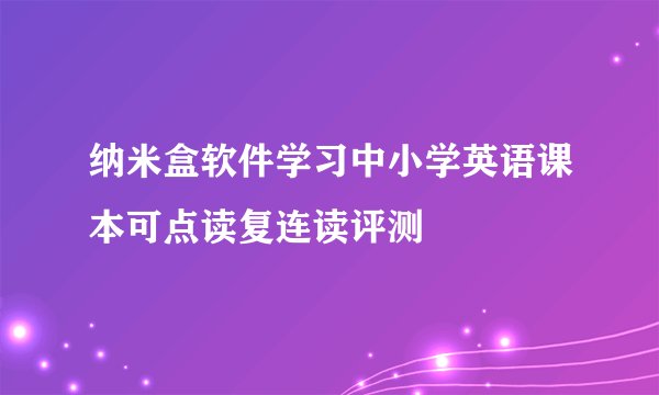 纳米盒软件学习中小学英语课本可点读复连读评测