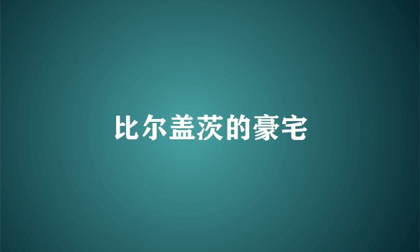 比尔盖茨的豪宅