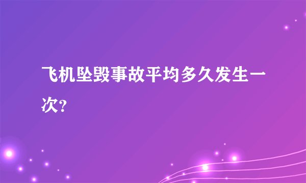飞机坠毁事故平均多久发生一次？