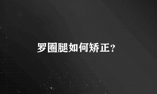 罗圈腿如何矫正？