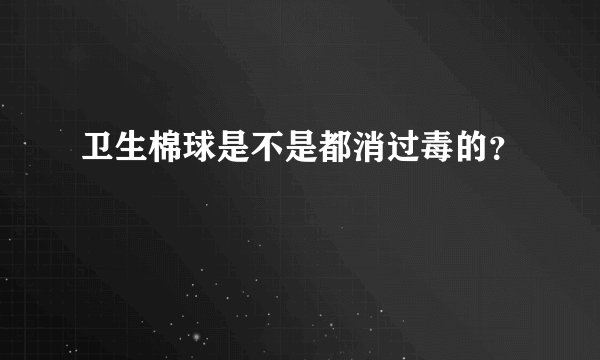 卫生棉球是不是都消过毒的？