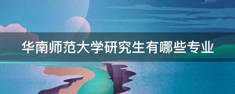 华南师范大学研究生有哪些专业
