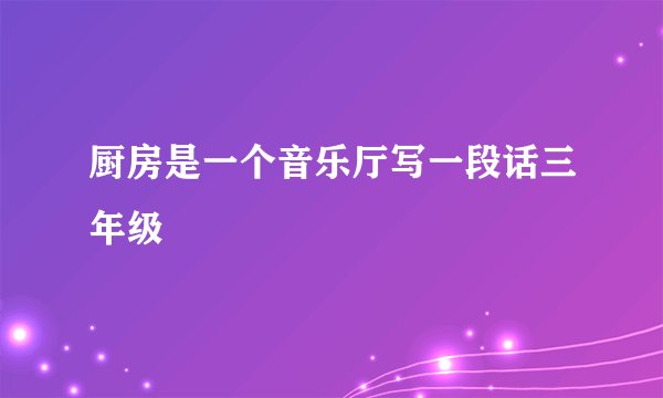 厨房是一个音乐厅写一段话三年级