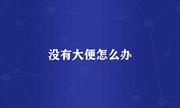 没有大便怎么办