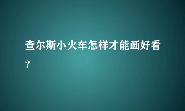 查尔斯小火车怎样才能画好看？