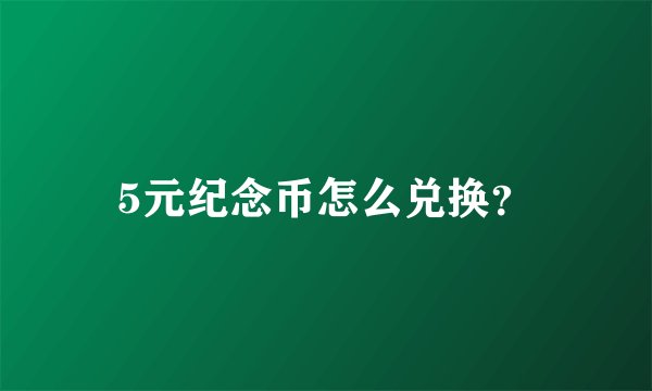 5元纪念币怎么兑换？