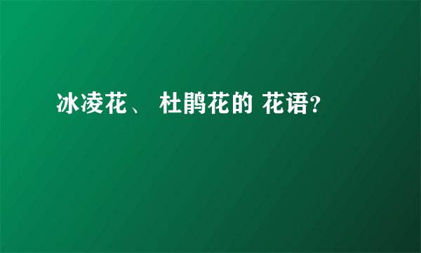 冰凌花、 杜鹃花的 花语？
