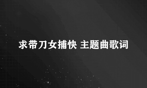 求带刀女捕快 主题曲歌词