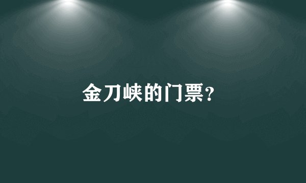金刀峡的门票？