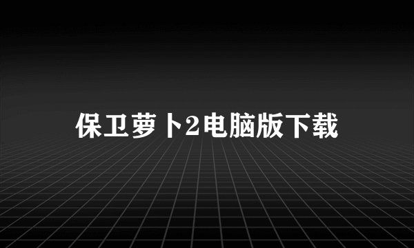 保卫萝卜2电脑版下载