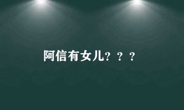 阿信有女儿？？？
