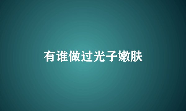 有谁做过光子嫩肤