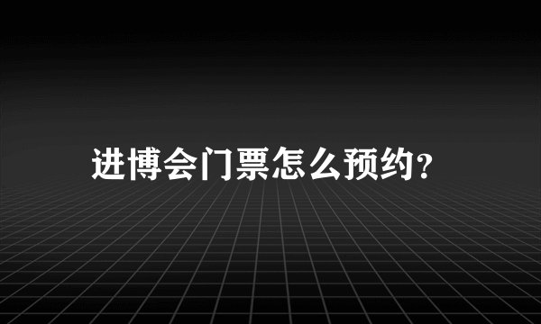 进博会门票怎么预约？