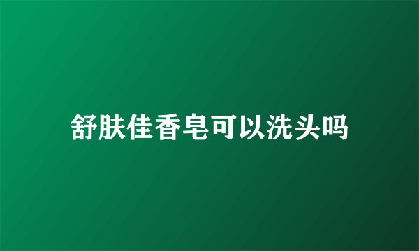 舒肤佳香皂可以洗头吗