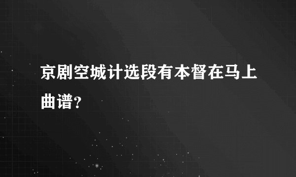 京剧空城计选段有本督在马上曲谱？