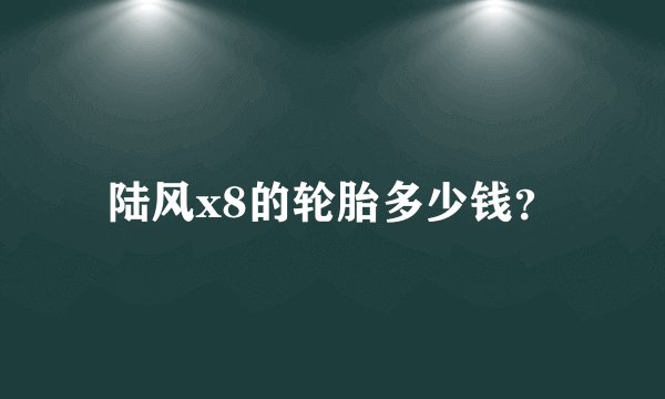 陆风x8的轮胎多少钱？