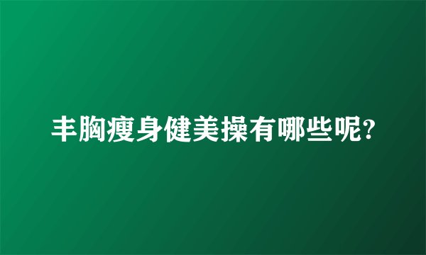 丰胸瘦身健美操有哪些呢?