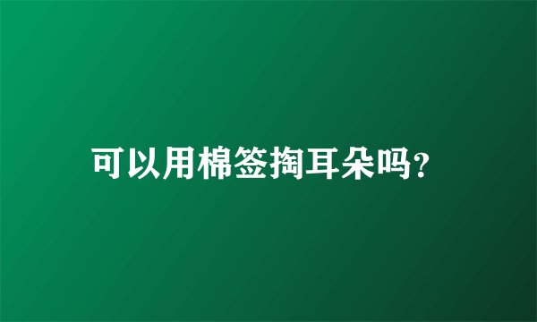 可以用棉签掏耳朵吗？