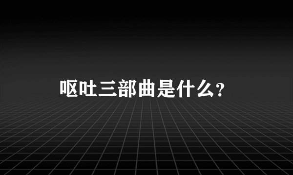 呕吐三部曲是什么？
