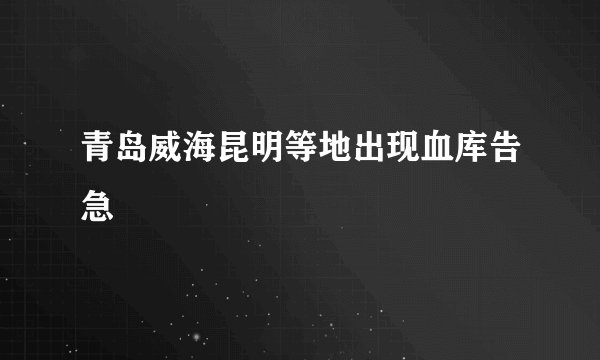 青岛威海昆明等地出现血库告急