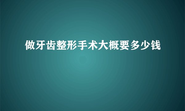 做牙齿整形手术大概要多少钱