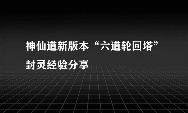 神仙道新版本“六道轮回塔”封灵经验分享