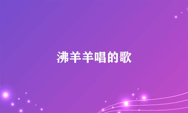 沸羊羊唱的歌