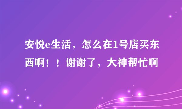 安悦e生活，怎么在1号店买东西啊！！谢谢了，大神帮忙啊