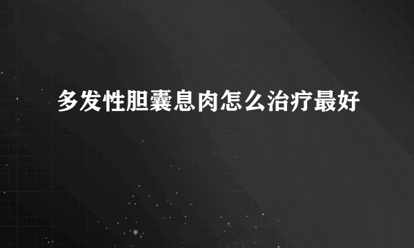 多发性胆囊息肉怎么治疗最好