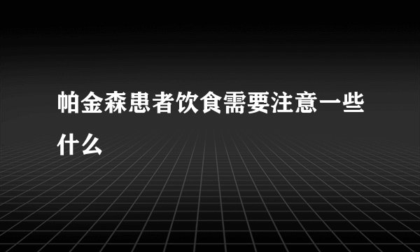 帕金森患者饮食需要注意一些什么