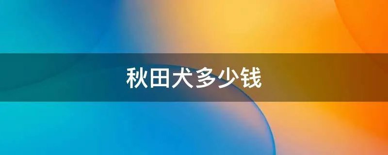 秋田犬多少钱
