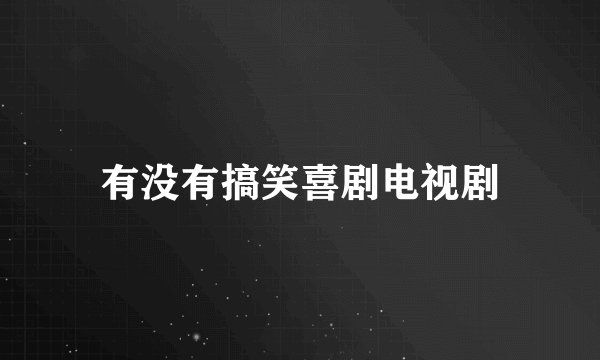 有没有搞笑喜剧电视剧