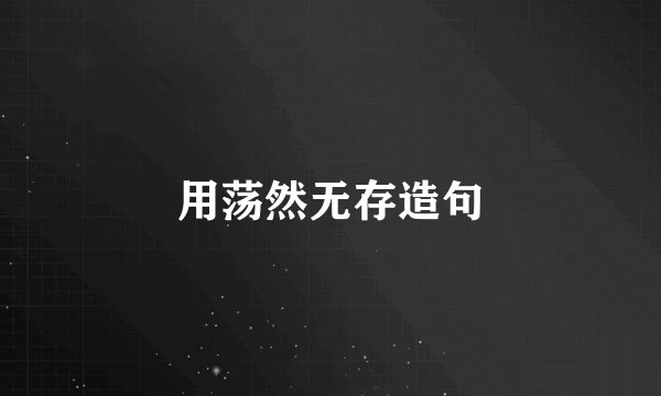 用荡然无存造句