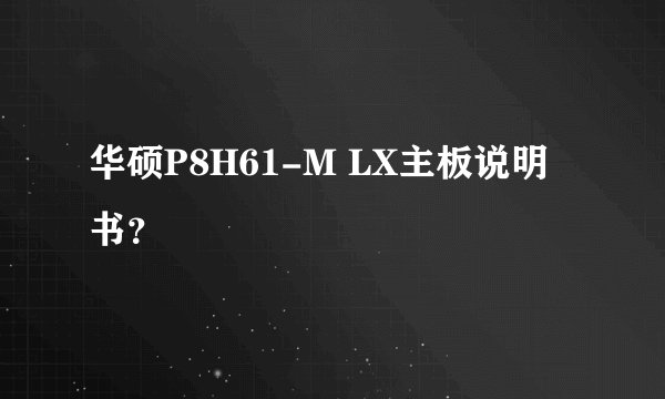 华硕P8H61-M LX主板说明书？