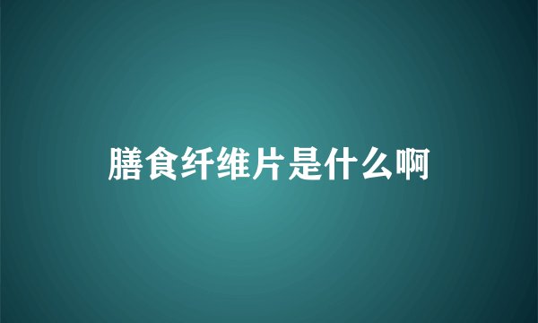 膳食纤维片是什么啊